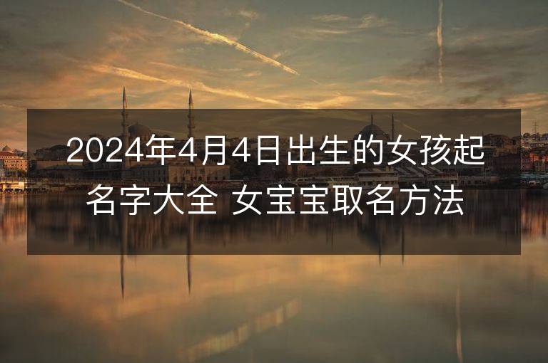 2024年4月4日出生的女孩起名字大全 女寶寶取名方法