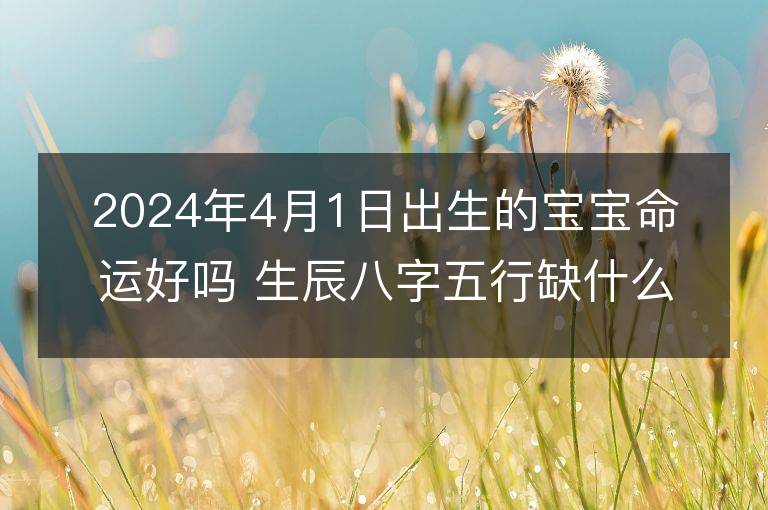 2024年4月1日出生的寶寶命運(yùn)好嗎 生辰八字五行缺什么