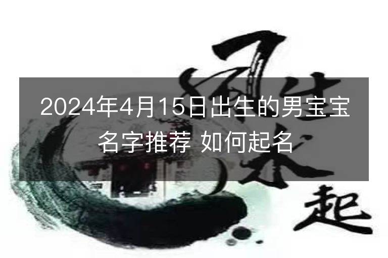 2024年4月15日出生的男寶寶名字推薦 如何起名