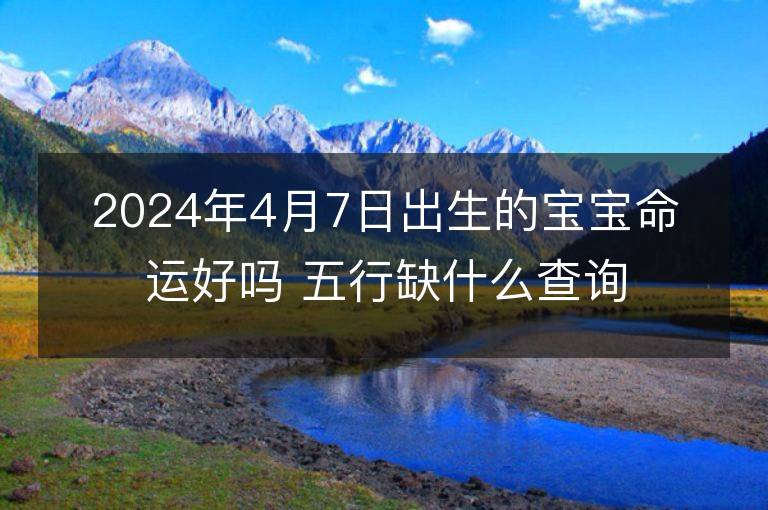 2024年4月7日出生的寶寶命運(yùn)好嗎 五行缺什么查詢