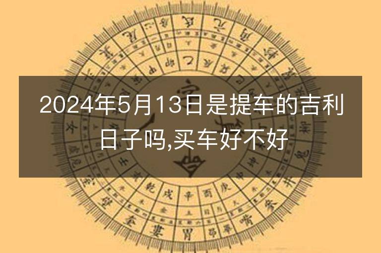 2024年5月13日是提車的吉利日子嗎,買車好不好