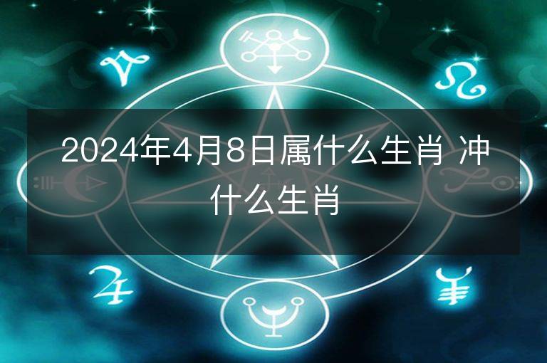 2024年4月8日屬什么生肖 沖什么生肖