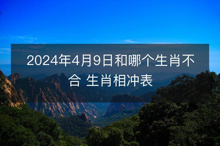 2024年4月9日和哪個生肖不合 生肖相沖表