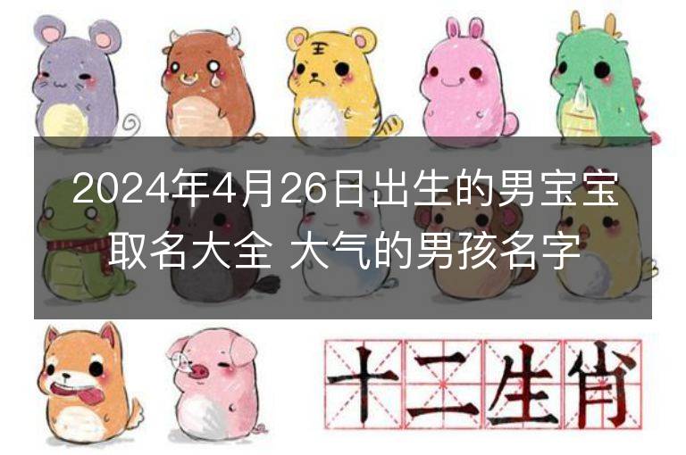 2024年4月26日出生的男寶寶取名大全 大氣的男孩名字