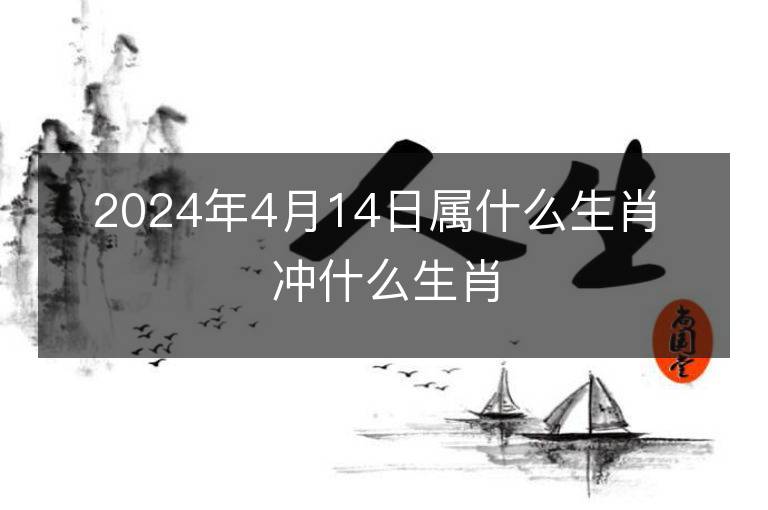 2024年4月14日屬什么生肖 沖什么生肖