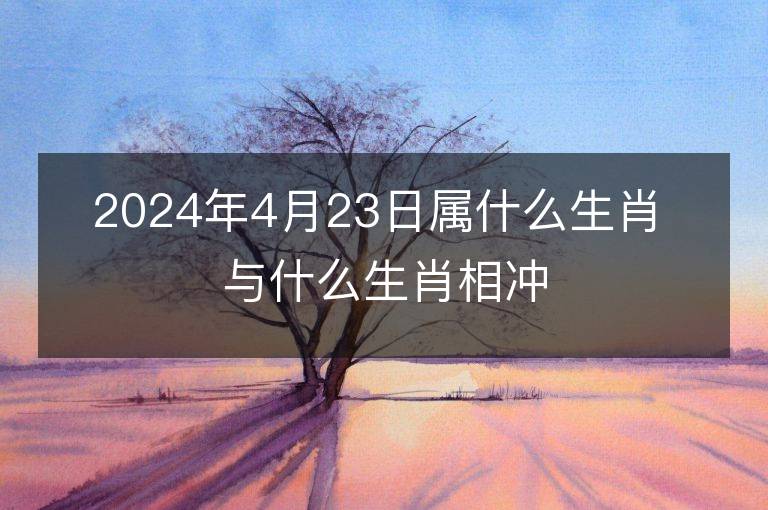 2024年4月23日屬什么生肖 與什么生肖相沖