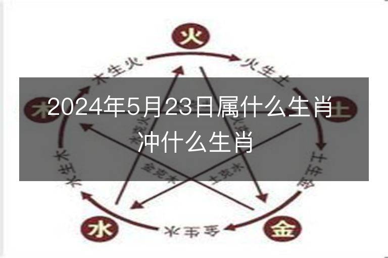 2024年5月23日屬什么生肖 沖什么生肖