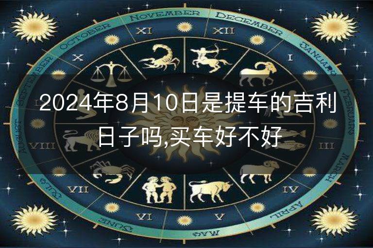 2024年8月10日是提車的吉利日子嗎,買車好不好