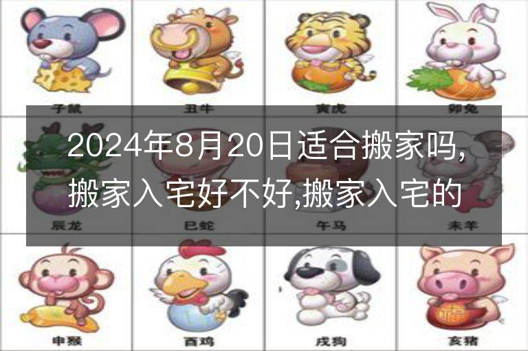 2024年8月20日適合搬家嗎,搬家入宅好不好,搬家入宅的好日子,黃道吉日吉時