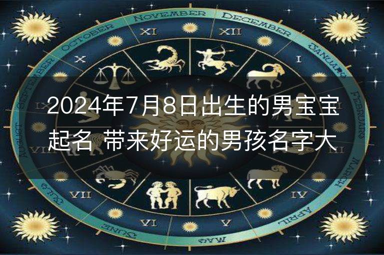 2024年7月8日出生的男寶寶起名 帶來好運的男孩名字大全