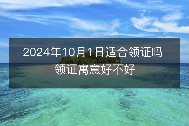 2024年10月1日適合領證嗎 領證寓意好不好