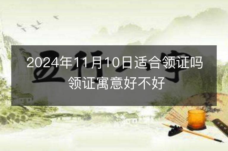 2024年11月10日適合領證嗎 領證寓意好不好