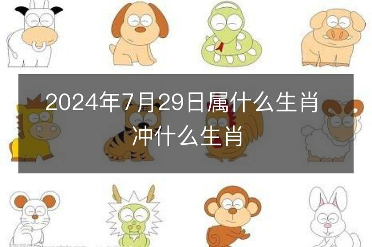 2024年7月29日屬什么生肖 沖什么生肖