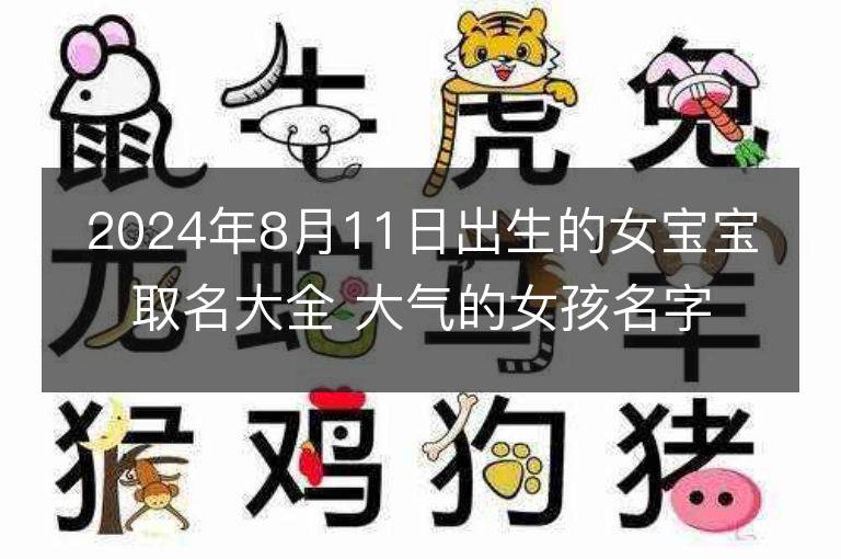 2024年8月11日出生的女寶寶取名大全 大氣的女孩名字