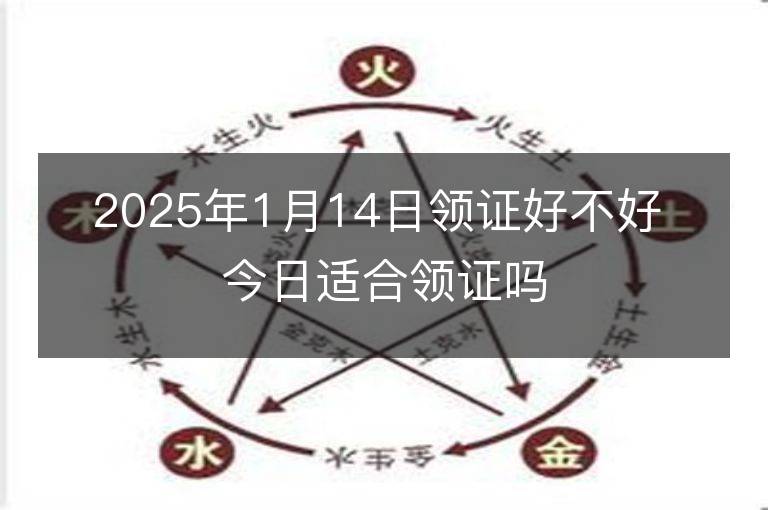 2025年1月14日領證好不好 今日適合領證嗎