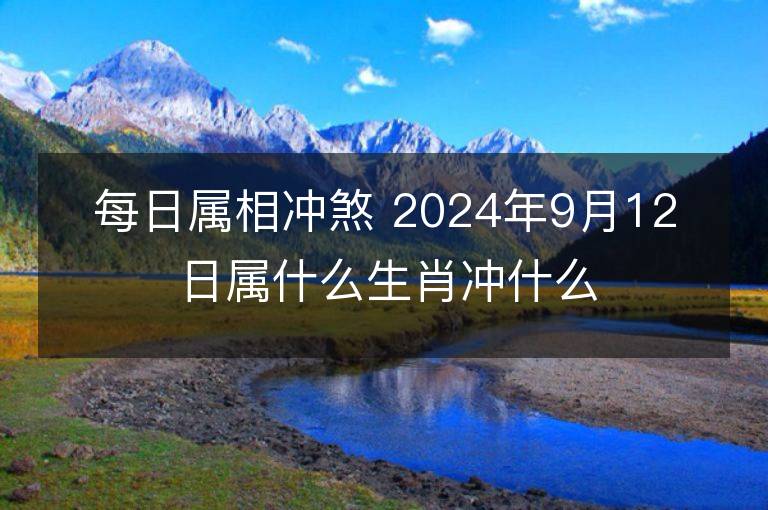 每日屬相沖煞 2024年9月12日屬什么生肖沖什么