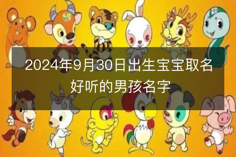 2024年9月30日出生寶寶取名 好聽的男孩名字