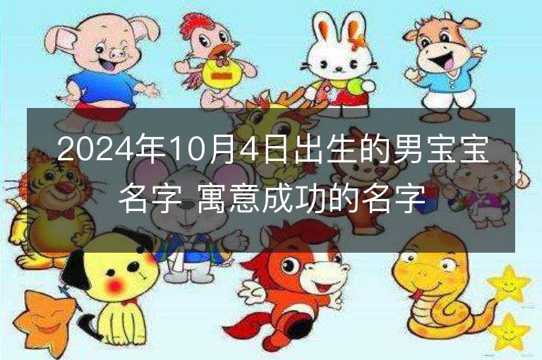 2024年10月4日出生的男寶寶名字 寓意成功的名字