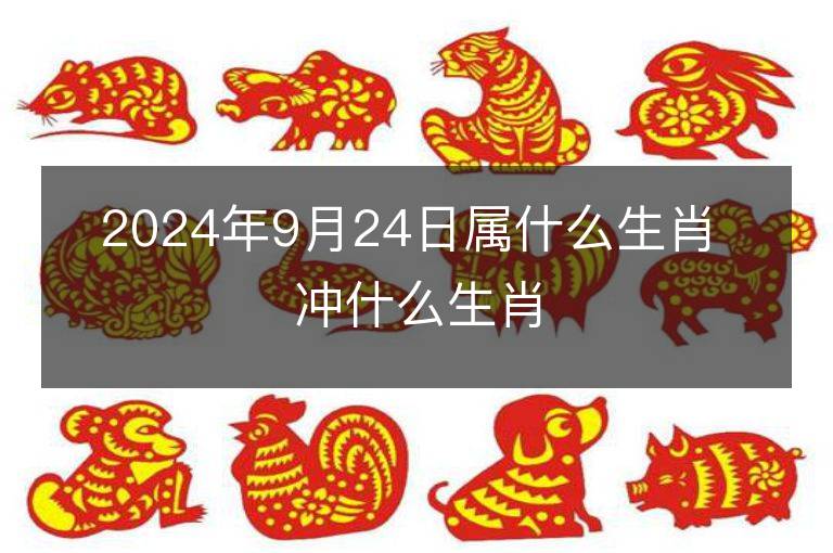 2024年9月24日屬什么生肖 沖什么生肖