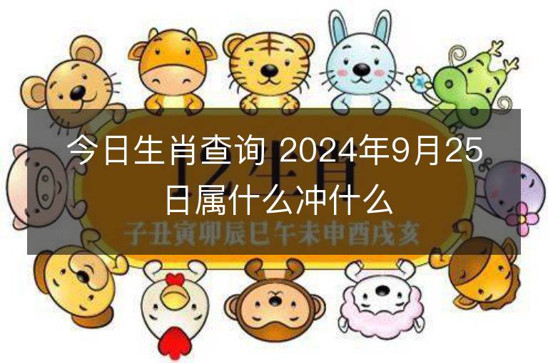 今日生肖查詢 2024年9月25日屬什么沖什么