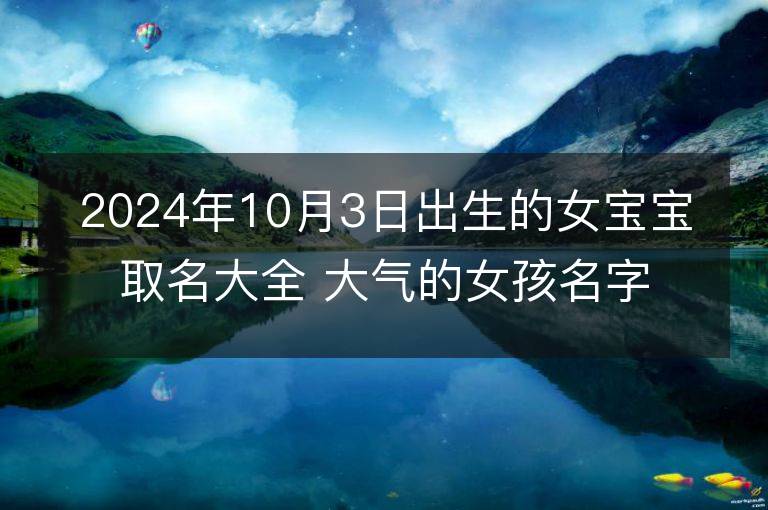 2024年10月3日出生的女寶寶取名大全 大氣的女孩名字