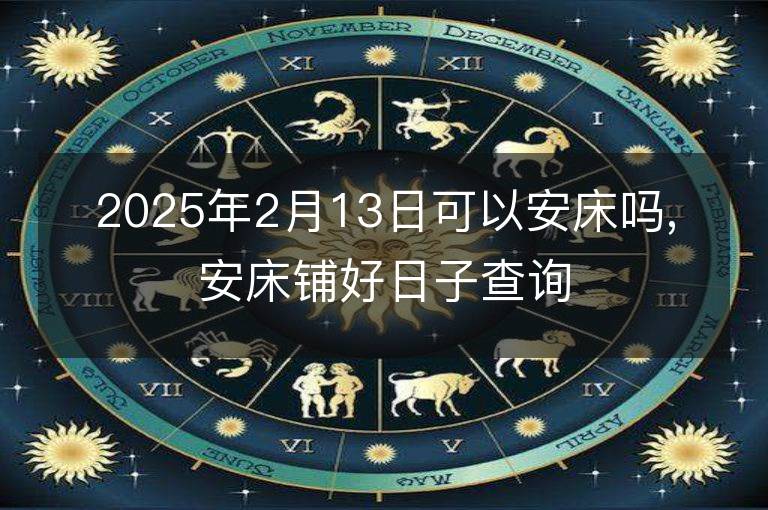 2025年2月13日可以安床嗎,安床鋪好日子查詢