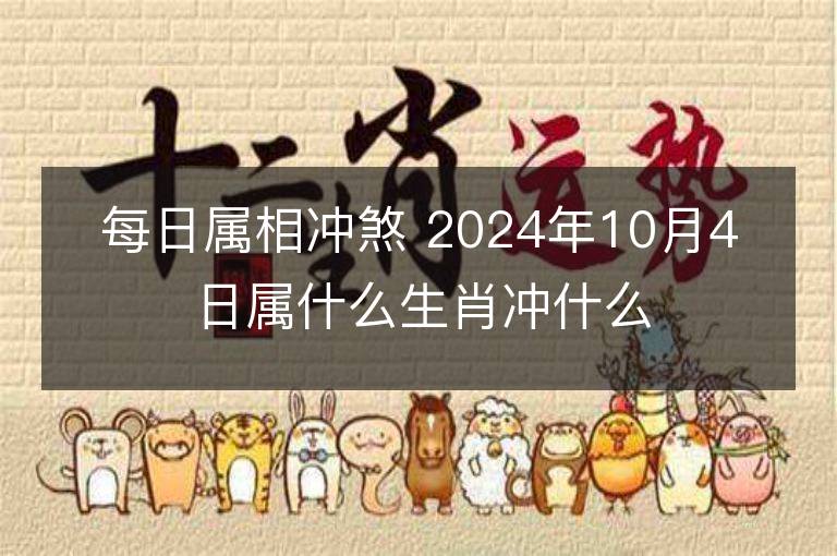 每日屬相沖煞 2024年10月4日屬什么生肖沖什么