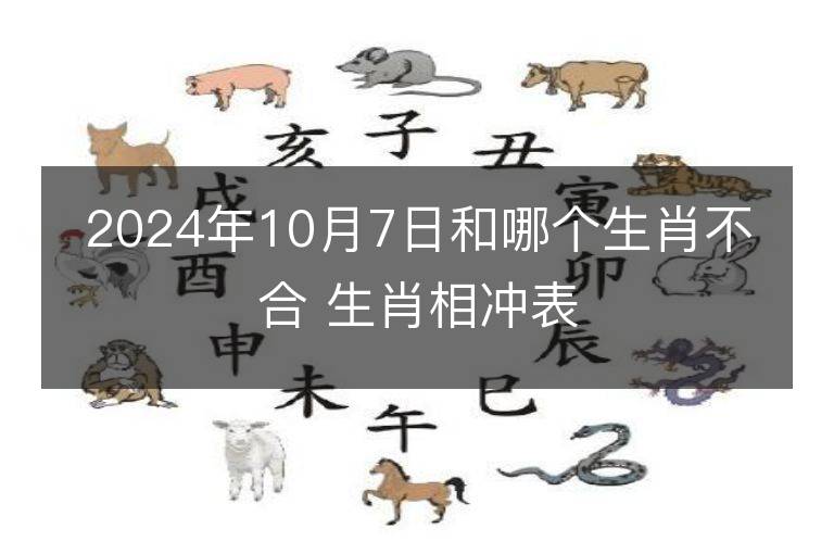 2024年10月7日和哪個生肖不合 生肖相沖表