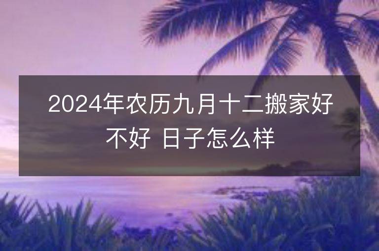 2024年農歷九月十二搬家好不好 日子怎么樣