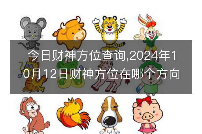 今日財(cái)神方位查詢,2024年10月12日財(cái)神方位在哪個(gè)方向