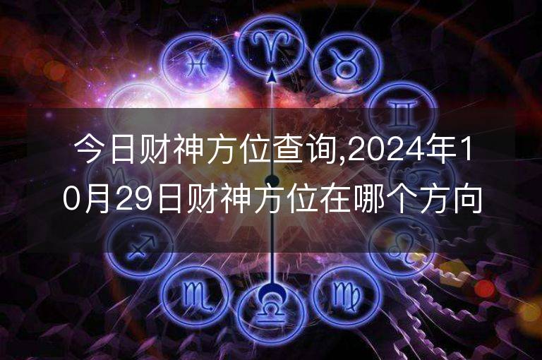 今日財(cái)神方位查詢,2024年10月29日財(cái)神方位在哪個(gè)方向