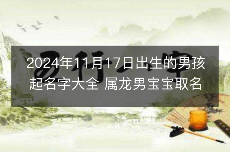 2024年11月17日出生的男孩起名字大全 屬龍男寶寶取名