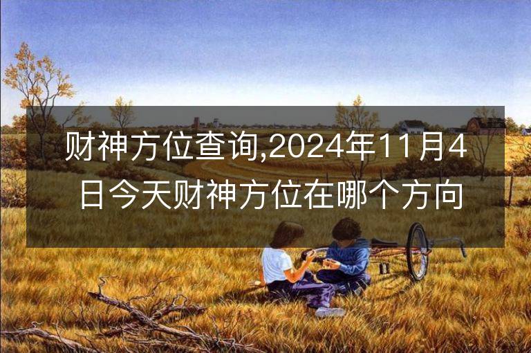 財神方位查詢,2024年11月4日今天財神方位在哪個方向