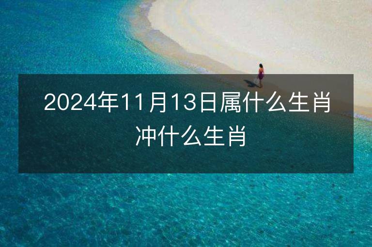 2024年11月13日屬什么生肖 沖什么生肖