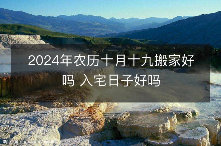 2024年農(nóng)歷十月十九搬家好嗎 入宅日子好嗎