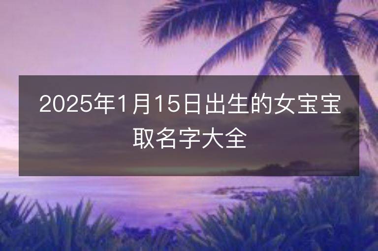 2025年1月15日出生的女寶寶取名字大全