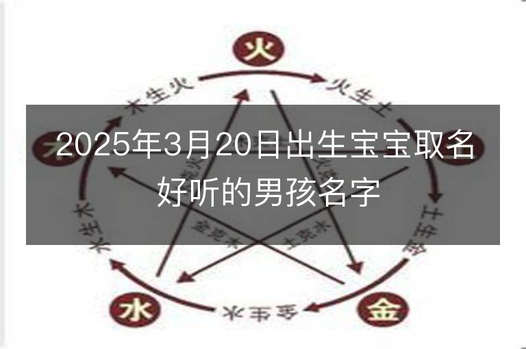 2025年3月20日出生寶寶取名 好聽的男孩名字