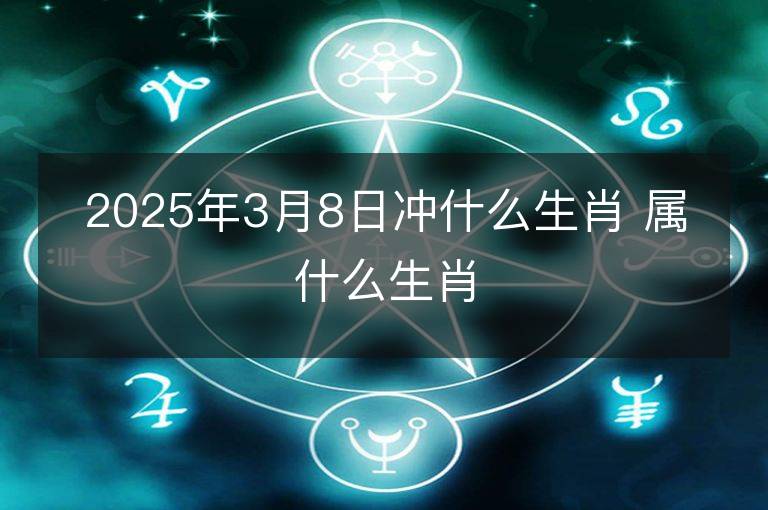 2025年3月8日沖什么生肖 屬什么生肖