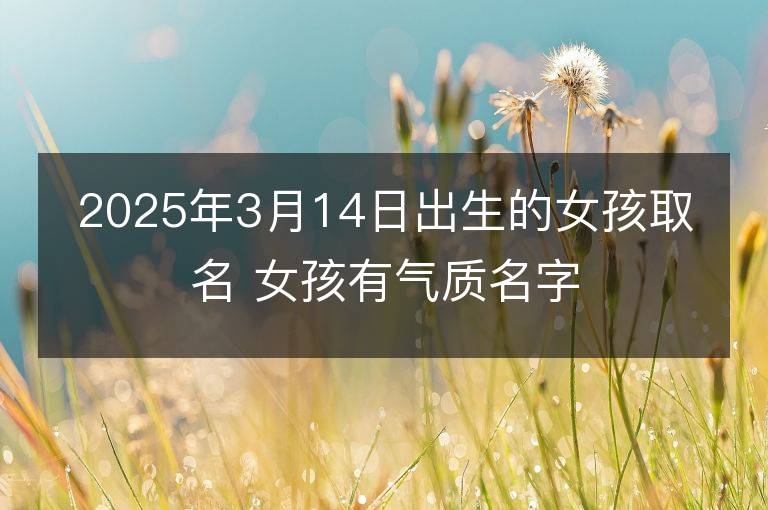 2025年3月14日出生的女孩取名 女孩有氣質(zhì)名字