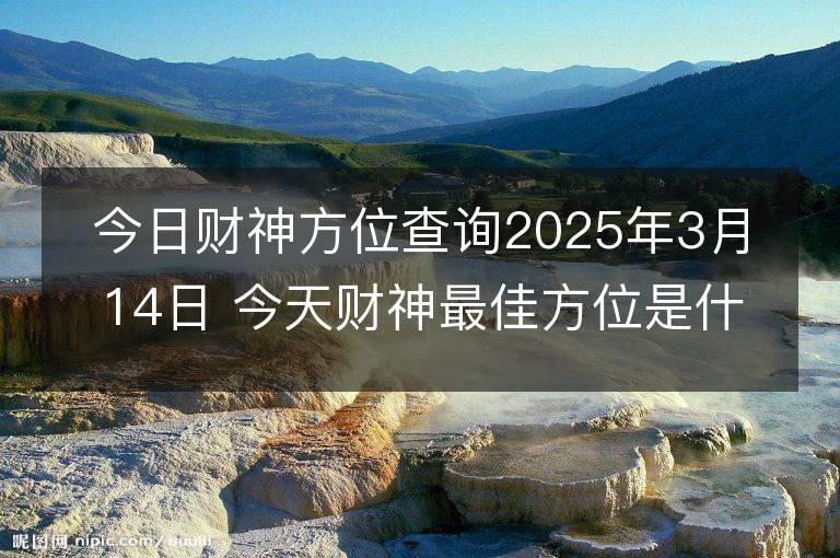 今日財神方位查詢2025年3月14日 今天財神最佳方位是什么位置