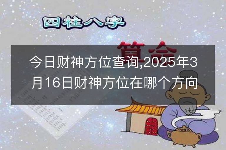 今日財神方位查詢,2025年3月16日財神方位在哪個方向