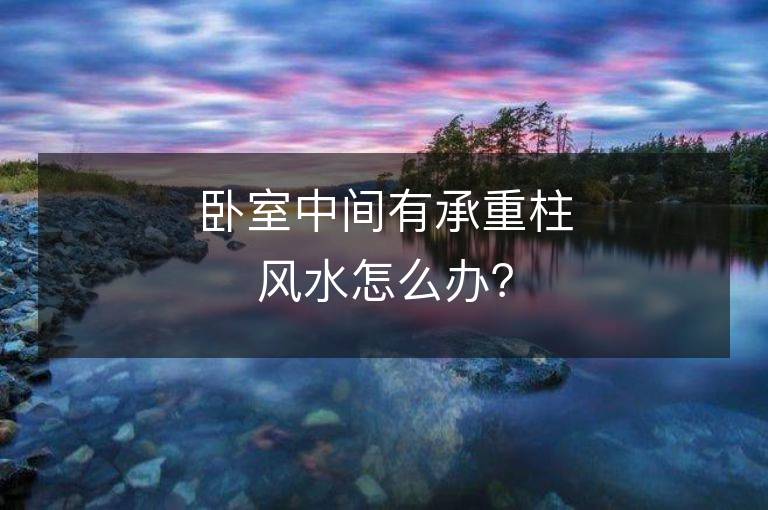 臥室中間有承重柱風水怎么辦？