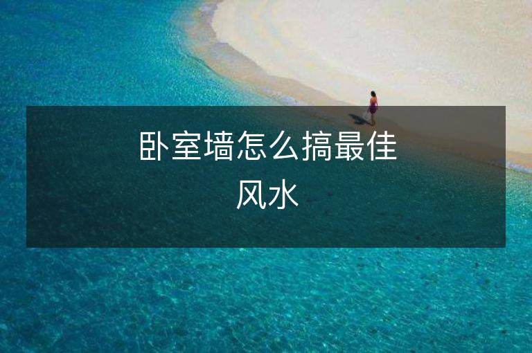 臥室墻怎么搞最佳風(fēng)水