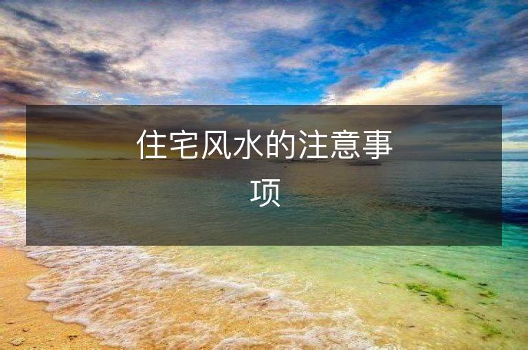 住宅風(fēng)水的注意事項(xiàng)