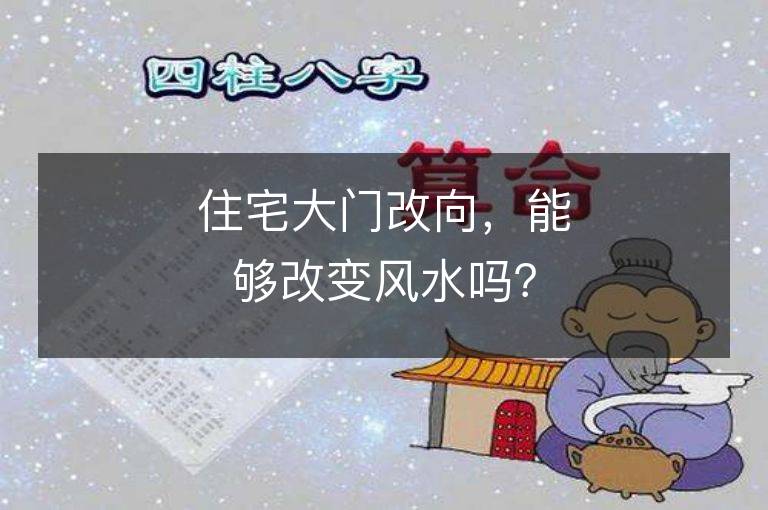 住宅大門改向，能夠改變風(fēng)水嗎？