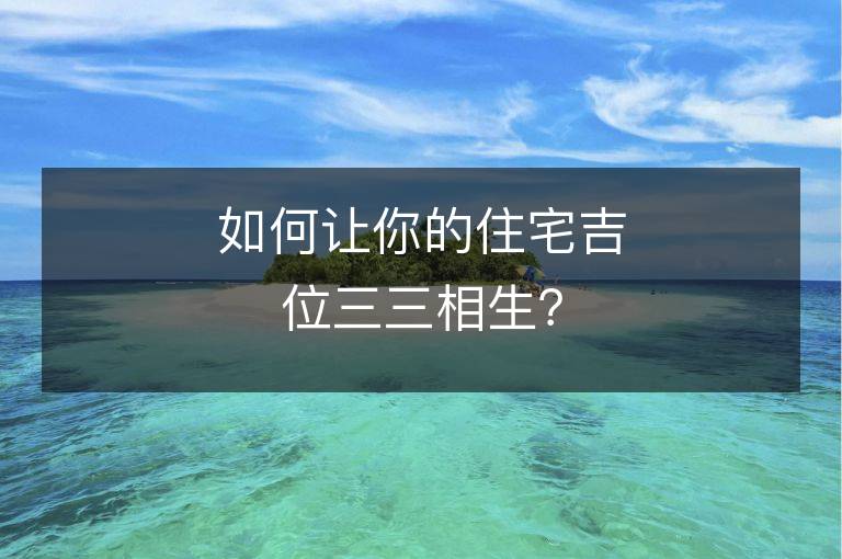 如何讓你的住宅吉位三三相生？