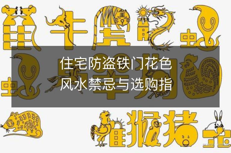 住宅防盜鐵門花色風水禁忌與選購指南