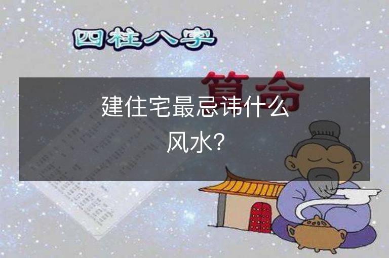 建住宅最忌諱什么風水？