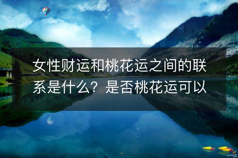 女性財運和桃花運之間的聯系是什么？是否桃花運可以帶來財運？