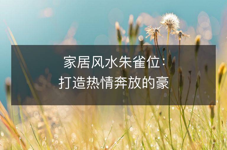 家居風(fēng)水朱雀位：打造熱情奔放的豪華氛圍